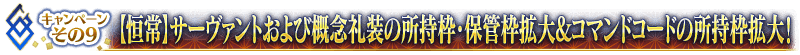 キャンペーンその9【恒常】【恒常】サーヴァントおよび概念礼装の所持枠･保管枠拡大&コマンドコードの所持枠拡大！