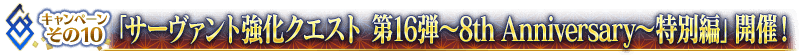 「サーヴァント強化クエスト 第16弾～8th Anniversary～特別編」開催！
