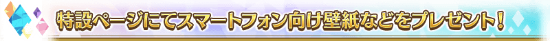 特設ページにてスマートフォン向け壁紙などをプレゼント！