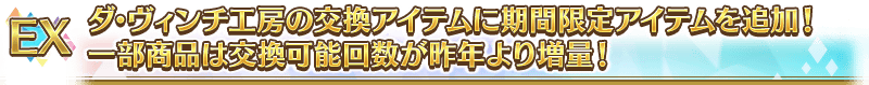 EX ダ･ヴィンチ工房の交換アイテムに期間限定アイテムを追加！一部商品は交換可能回数が昨年より増量！