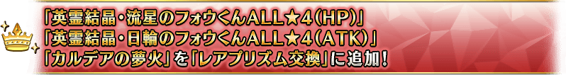 「英霊結晶･流星のフォウくんALL★4(HP)」「英霊結晶･日輪のフォウくんALL★4(ATK)」「カルデアの夢火」を「レアプリズム交換」に追加！