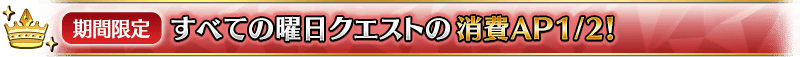 【期間限定】すべての曜日クエストの消費AP1/2！