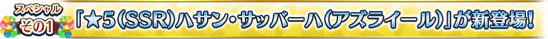 スペシャルその1 「★5(SSR)ハサン･サッバーハ(アズライール)」が新登場！